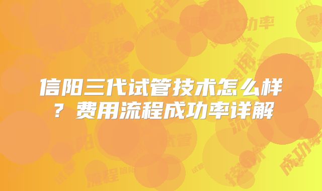 信阳三代试管技术怎么样?费用流程成功率详解