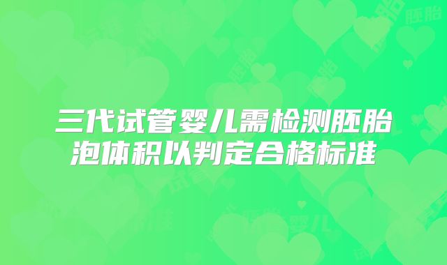 三代试管婴儿需检测胚胎泡体积以判定合格标准