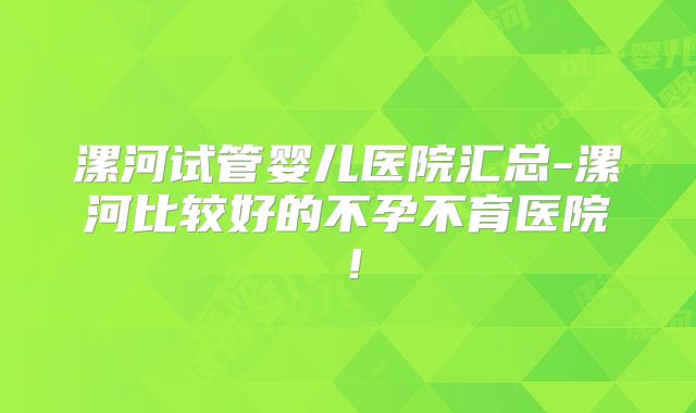 漯河试管婴儿医院汇总-漯河比较好的不孕不育医院!