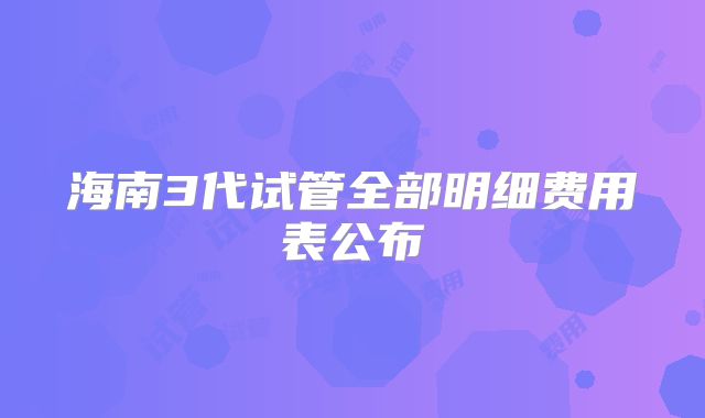 海南3代试管全部明细费用表公布