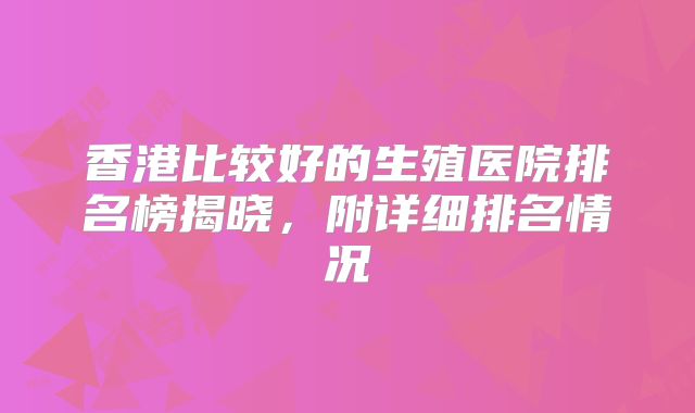 香港比较好的生殖医院排名榜揭晓,附详细排名情况