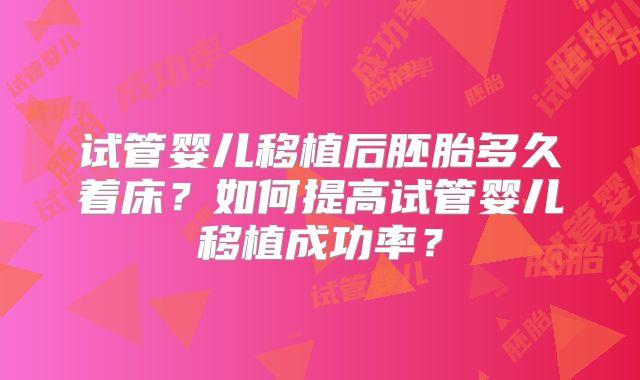 试管婴儿移植后胚胎多久着床？如何提高试管婴儿移植成功率？
