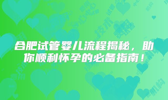 合肥试管婴儿流程揭秘，助你顺利怀孕的必备指南！