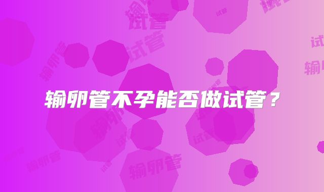 输卵管不孕能否做试管？