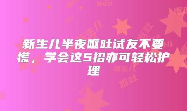 新生儿半夜呕吐试友不要慌，学会这5招亦可轻松护理