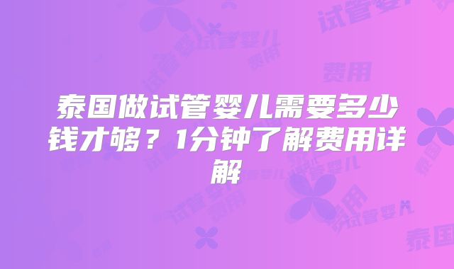 泰国做试管婴儿需要多少钱才够?1分钟了解费用详解