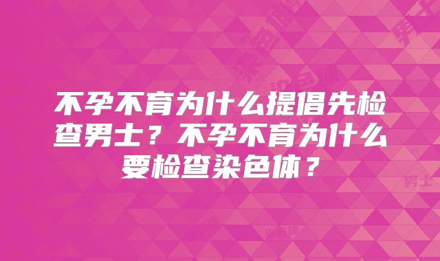 不孕不育为什么提倡先检查男士?不孕不育为什么要检查染色体?