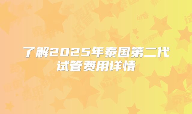 了解2025年泰国第二代试管费用详情
