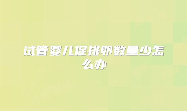 试管婴儿促排卵数量少怎么办