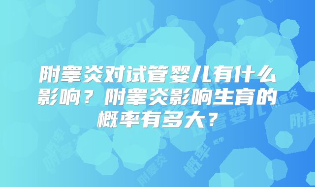 附睾炎对试管婴儿有什么影响？附睾炎影响生育的概率有多大？