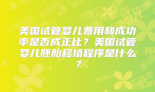 美国试管婴儿费用和成功率是否成正比?美国试管婴儿胚胎移植程序是什么?