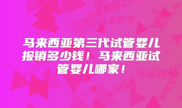 马来西亚第三代试管婴儿报销多少钱!马来西亚试管婴儿哪家!