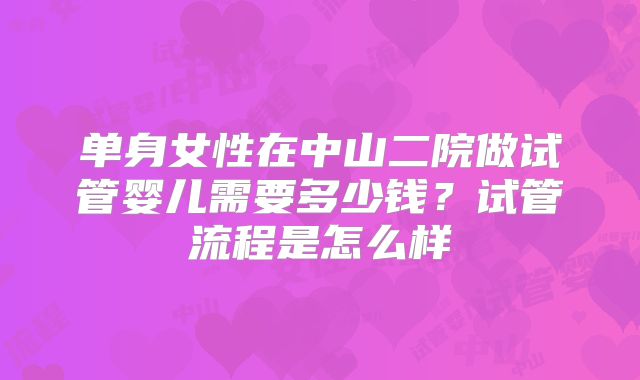 单身女性在中山二院做试管婴儿需要多少钱?试管流程是怎么样