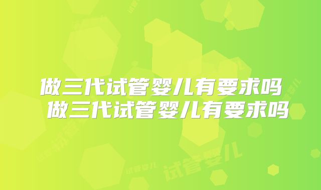 做三代试管婴儿有要求吗 做三代试管婴儿有要求吗
