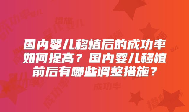 国内婴儿移植后的成功率如何提高？国内婴儿移植前后有哪些调整措施？
