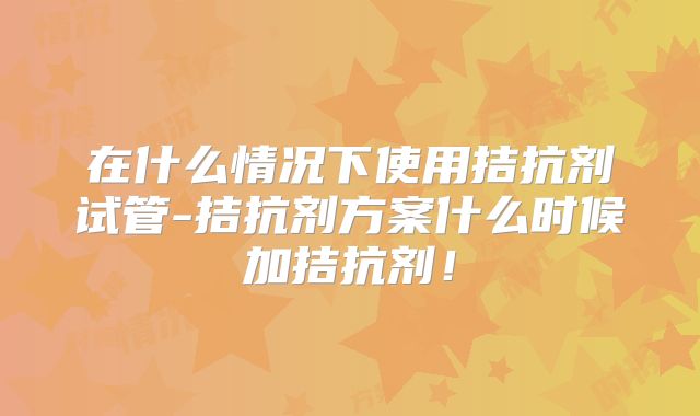 在什么情况下使用拮抗剂试管-拮抗剂方案什么时候加拮抗剂!