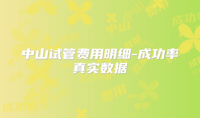 中山试管费用明细-成功率真实数据