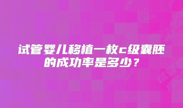 试管婴儿移植一枚c级囊胚的成功率是多少？