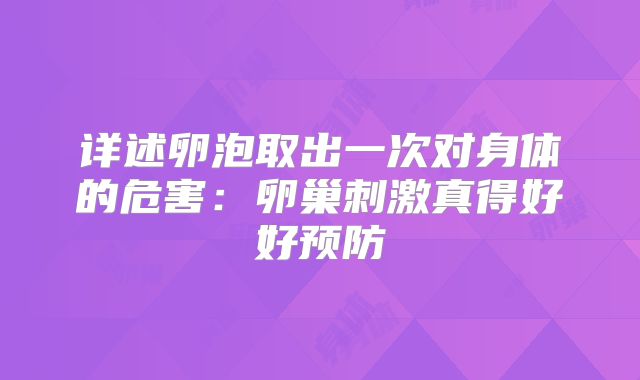 详述卵泡取出一次对身体的危害：卵巢刺激真得好好预防