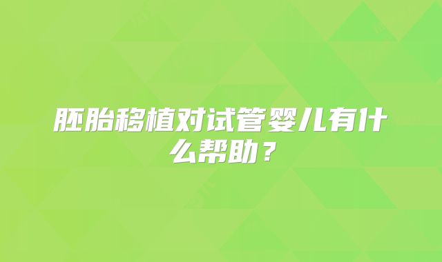 胚胎移植对试管婴儿有什么帮助？