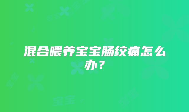混合喂养宝宝肠绞痛怎么办？