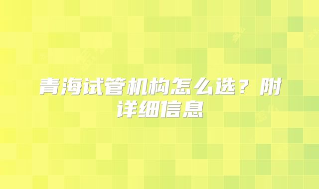 青海试管机构怎么选？附详细信息