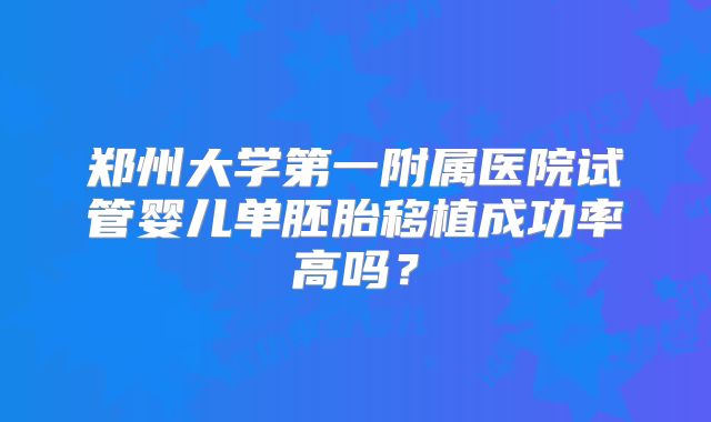 郑州大学第一附属医院试管婴儿单胚胎移植成功率高吗?