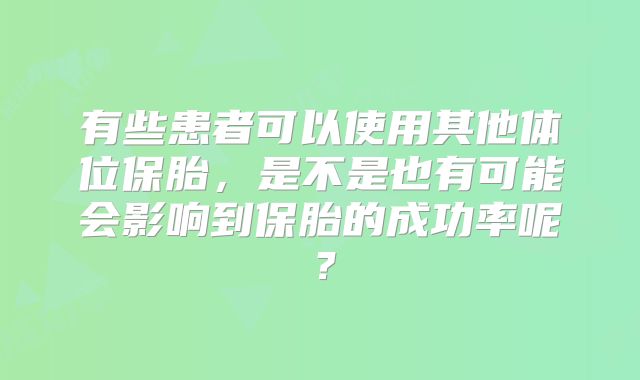 有些患者可以使用其他体位保胎，是不是也有可能会影响到保胎的成功率呢？