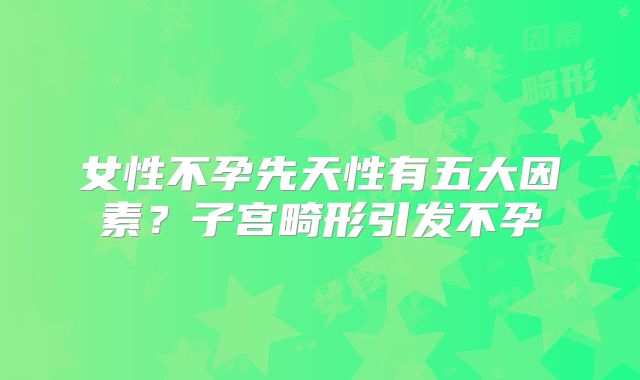 女性不孕先天性有五大因素？子宫畸形引发不孕