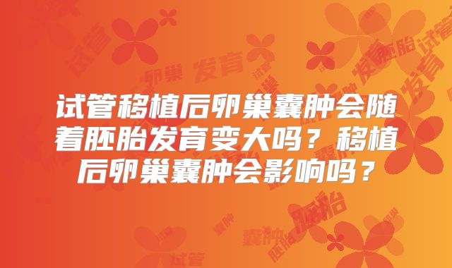 试管移植后卵巢囊肿会随着胚胎发育变大吗？移植后卵巢囊肿会影响吗？