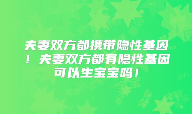 夫妻双方都携带隐性基因！夫妻双方都有隐性基因可以生宝宝吗！