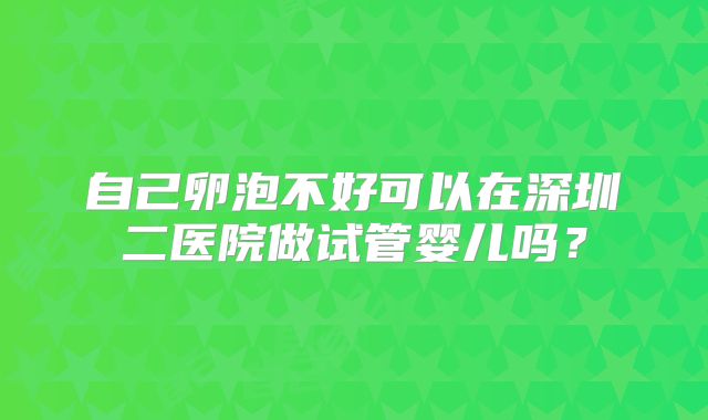 自己卵泡不好可以在深圳二医院做试管婴儿吗？