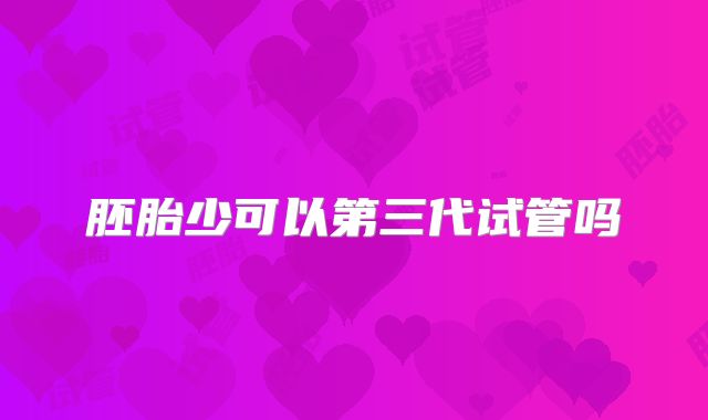 胚胎少可以第三代试管吗