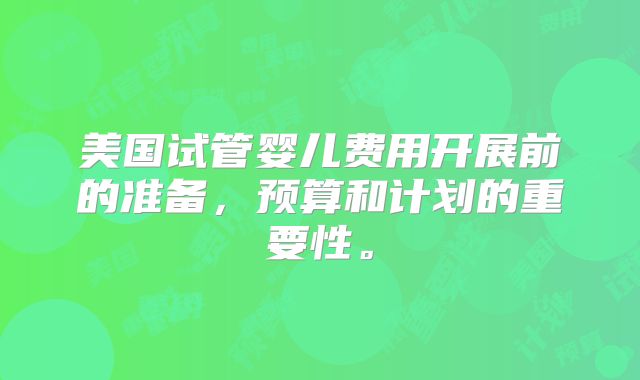 美国试管婴儿费用开展前的准备，预算和计划的重要性。
