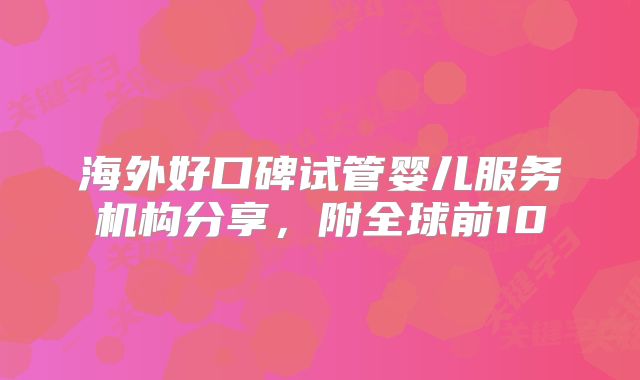 海外好口碑试管婴儿服务机构分享，附全球前10