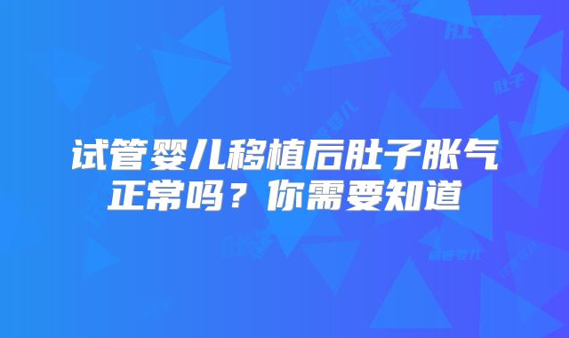 试管婴儿移植后肚子胀气正常吗？你需要知道