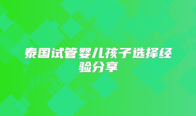 泰国试管婴儿孩子选择经验分享