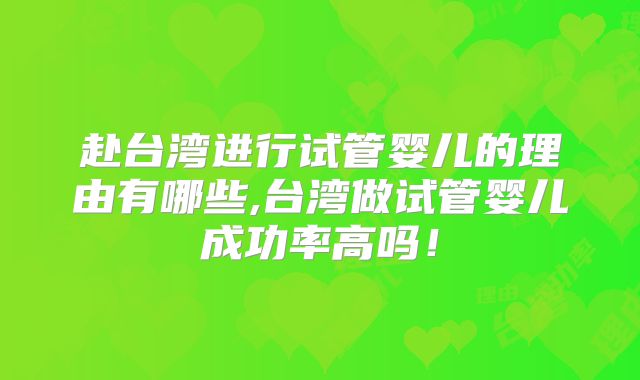 赴台湾进行试管婴儿的理由有哪些,台湾做试管婴儿成功率高吗！
