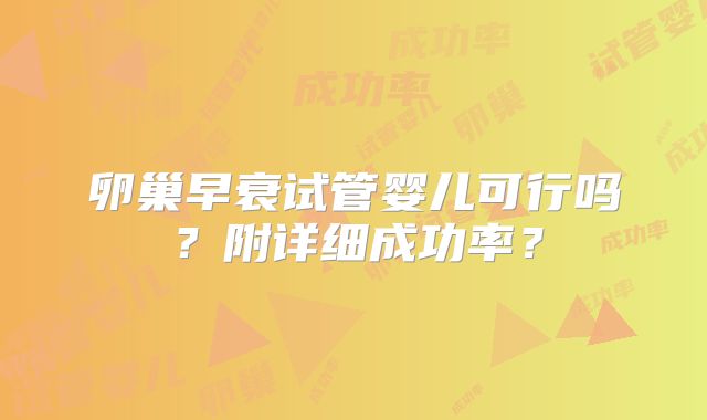卵巢早衰试管婴儿可行吗？附详细成功率？