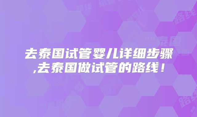 去泰国试管婴儿详细步骤,去泰国做试管的路线!