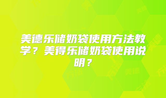 美德乐储奶袋使用方法教学？美得乐储奶袋使用说明？