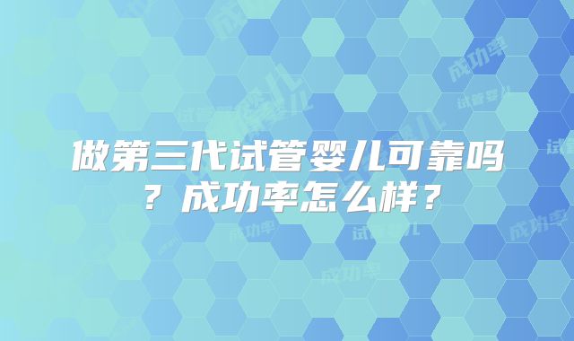 做第三代试管婴儿可靠吗？成功率怎么样？