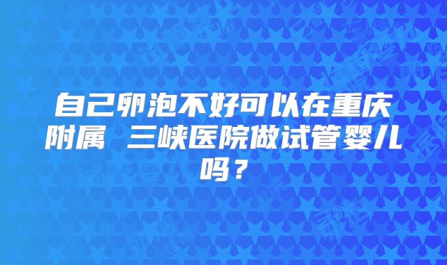自己卵泡不好可以在重庆附属 三峡医院做试管婴儿吗?