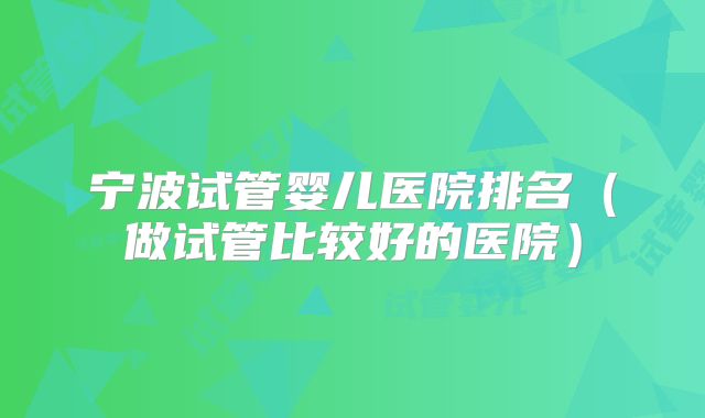 宁波试管婴儿医院排名(做试管比较好的医院)