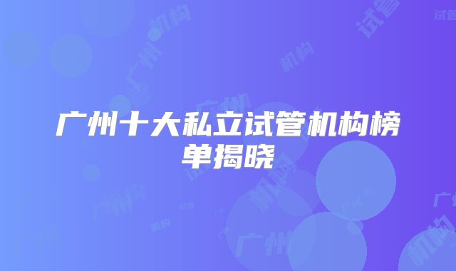广州十大私立试管机构榜单揭晓
