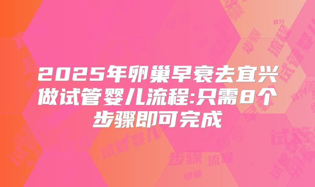 2025年卵巢早衰去宜兴做试管婴儿流程:只需8个步骤即可完成