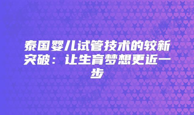 泰国婴儿试管技术的较新突破:让生育梦想更近一步