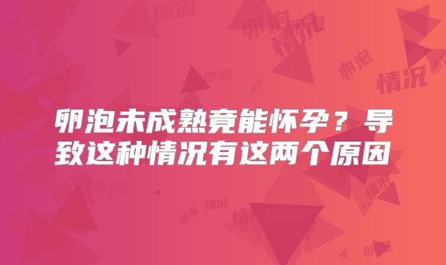 卵泡未成熟竟能怀孕?导致这种情况有这两个原因