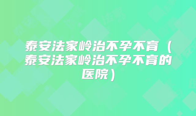 泰安法家岭治不孕不育（泰安法家岭治不孕不育的医院）