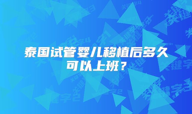 泰国试管婴儿移植后多久可以上班？